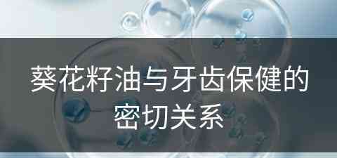 葵花籽油与牙齿保健的密切关系